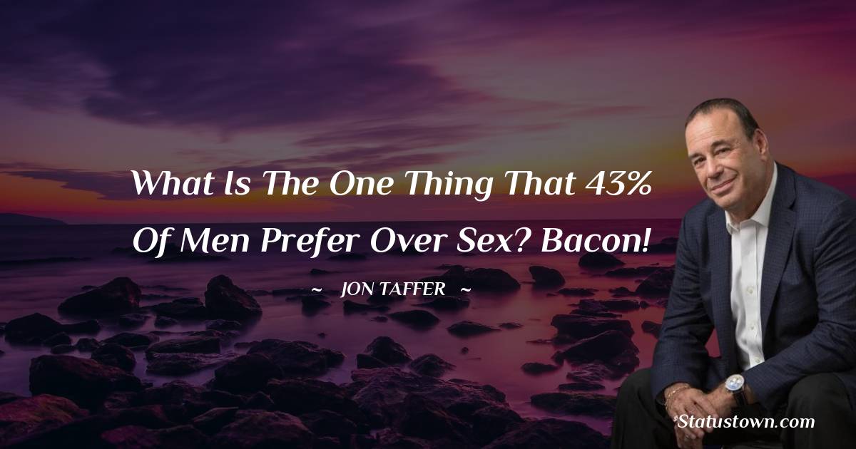 Jon Taffer Quotes - What is the one thing that 43% of men prefer over sex? Bacon!